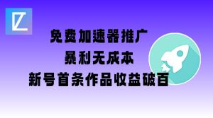 免费加速器推广项目_新号首条作品收益破百【图文+视频+2w字教程】-副业资源站