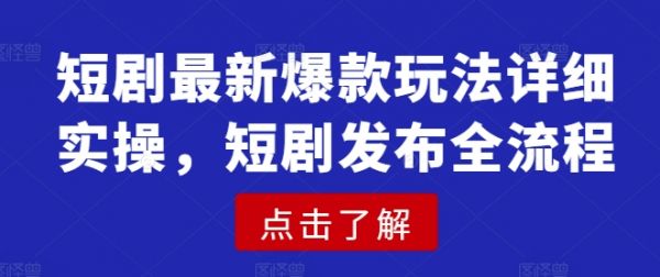 短剧最新爆款玩法详细实操，短剧发布全流程-副业资源站