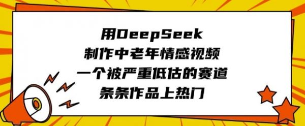 用DeepSeek制作中老年情感视频，一个被严重低估的赛道，条条作品上热门-副业资源站