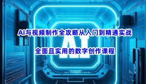 AI与视频制作全攻略从入门到精通实战,全面且实用的数字创作课程-副业资源站