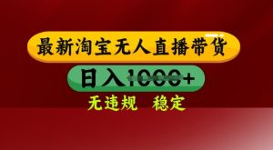 25年3月淘宝无人直播带货，日入多张，不违规不封号，独家技术，操作简单【揭秘】-副业资源站