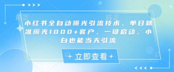 小红书全自动曝光引流技术，单日精准曝光1000+客户，一键启动，小白也能当天引流【揭秘】-副业资源站