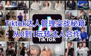 Tiktok达人管理实战秘籍：从0到1玩转达人合作-副业资源站