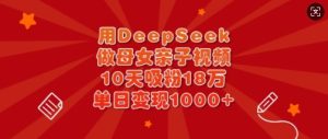 用DeepSeek做母女亲子视频,10天吸粉18万,单日变现多张-副业资源站