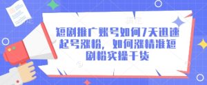 短剧推广账号如何7天迅速起号涨粉，如何涨精准短剧粉实操干货-副业资源站