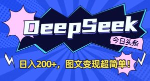 DeepSeek做今日头条图文，每天收益2张，图文变现超简单-副业资源站