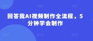 回答我AI视频制作全流程，5分钟学会制作-副业资源站