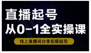 直播起号从0-1全实操课，新人0基础快速入门，0-1阶段流程化学习-副业资源站