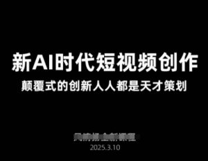 AI新时代短视频创作2025年3月新课，​颠覆式的创新人人都是天才策划-副业资源站