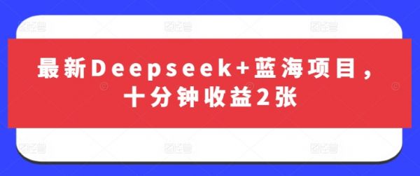 最新Deepseek+蓝海项目,十分钟收益2张