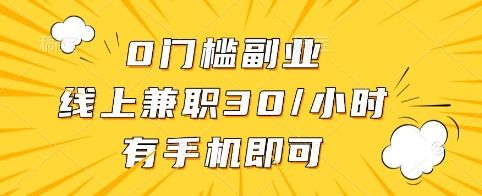 0门槛副业，线上兼职30一小时，有手机即可【揭秘】-副业资源站
