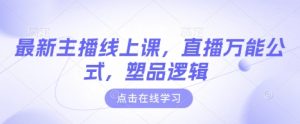 最新主播线上课，直播万能公式，塑品逻辑-副业资源站