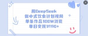 用DeepSeek做中式饮食计划视频,单条作品100W浏览,单日变现多张-副业资源站