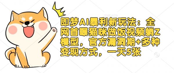 即梦AI暴利新玩法:全网首曝猫咪做饭视频躺Z模型,官方漏洞期+多种变现方式,一天5张