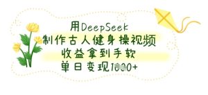 用DeepSeek制作古人健身操视频，收益拿到手软，单日变现数张-副业资源站