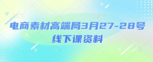 电商素材高端局3月27-28号线下课资料,全程场记+100多张ppt图片+重点视频+课程思维导图+录音带字幕-副业资源站