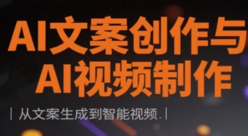 AI文案创作与AI视频制作实战课,从文案生成到智能视频