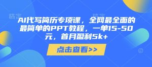 AI代写简历专项课，全网最全面的最简单的PPT教程，一单15-50元，首月盈利5k+-副业资源站