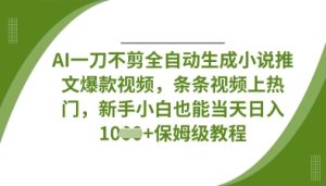 AI一刀不剪全自动生成小说推文爆款视频,条条视频上热门,新手小白也能当天日入数张-副业资源站