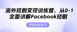 海外短剧变现训练营,从0-1全面讲解Facebook短剧-副业资源站