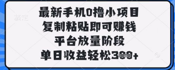 最新手机0撸小项目，复制粘贴即可挣钱，平台放量阶段，单日收益轻松3张+【揭秘】-副业资源站