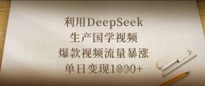 利用DeepSeek生产国学视频,爆款视频流量暴涨,单日变现数张-副业资源站