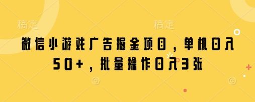微信小游戏广告掘金项目，单机日入50+，批量操作日入3张-副业资源站