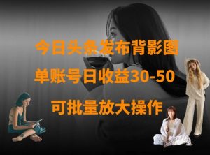 今日头条发布背影图，单账号日收益30-50，可放大操作-副业资源站