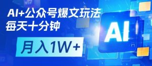 AI+公众号爆文玩法,每天十分钟,批量矩阵操作,月入1W+-副业资源站