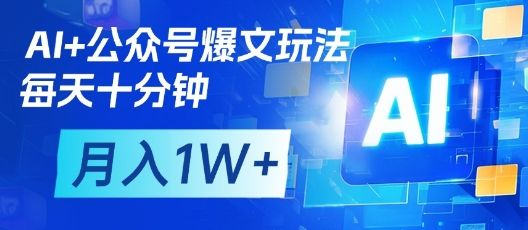 AI+公众号爆文玩法,每天十分钟,批量矩阵操作,月入1W+