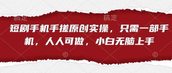 短剧手机手搓原创实操，只需一部手机，人人可做，小白无脑上手-副业资源站
