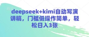 deepseek+kimi自动写演讲稿，门槛低操作简单，轻松日入3张-副业资源站