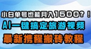 小白单号也能月入1500？AI一键搞定旅游视频，最新携程搬砖教程-副业资源站