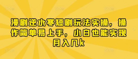 漫剧逆水寒短剧玩法实操，操作简单易上手，小白也能实现月入几k-副业资源站