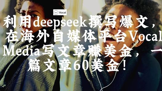 出海搞钱！利用deepseek撰写爆文，在海外自媒体平台Vocal Media写文章挣美金，一篇文章60刀-副业资源站