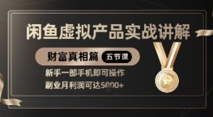 精品！闲鱼虚拟产品实战讲解，新手一部手机即可操作，副业月利润可达5k+-副业资源站