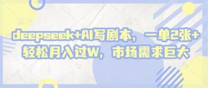 deepseek+AI写剧本,一单2张+ 轻松月入过W,市场需求巨大-副业资源站