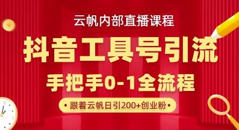 【云帆内部直播课】抖音工具号引流玩法，单号单日引300+精准创业粉-副业资源站