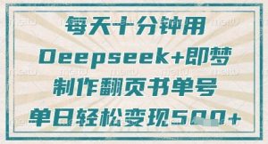 每天十分钟，用Deepseek+即梦，制作翻页书单号，疯狂涨粉，单日轻松变现5张-副业资源站