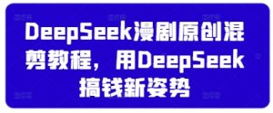 DeepSeek漫剧原创混剪教程,用DeepSeek搞钱新姿势-副业资源站