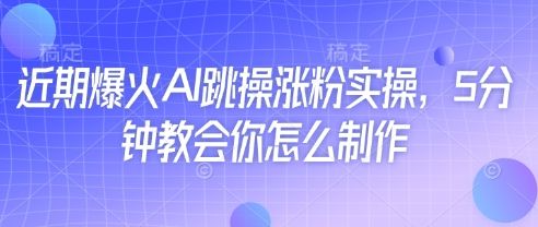 近期爆火AI跳操涨粉实操，5分钟教会你怎么制作-副业资源站