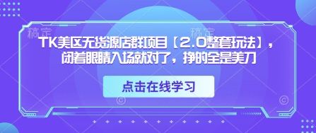 TK美区无货源店群项目【2.0整套玩法】，闭着眼睛入场就对了，挣的全是美刀-副业资源站