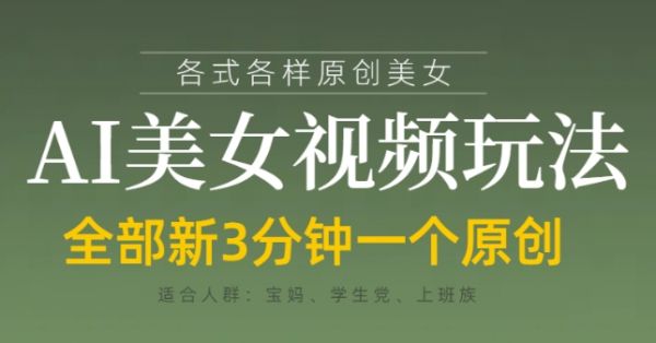 各类AI美女视频玩法，3分钟一个原创，当天可变现-副业资源站