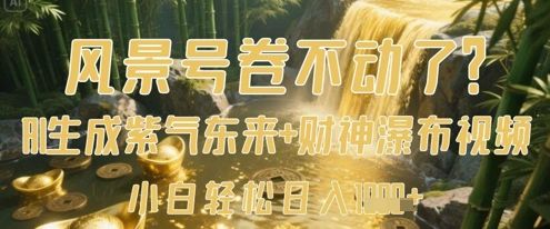 风景号卷不动了？AI一键生成紫气东来+财神瀑布视频，小白轻松日入数张-副业资源站