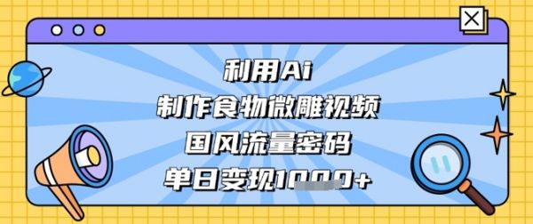 利用Ai制作食物微雕视频，国风流量密码，单日变现数张-副业资源站