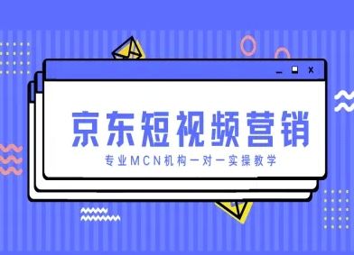 京东短视频营销项目,专业MCN机构一对一实操教学