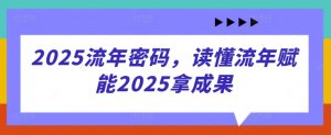 2025流年密码，读懂流年赋能2025拿成果-副业资源站