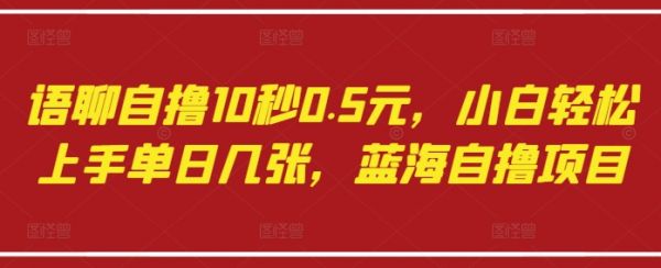 语聊自撸10秒0.5元，小白轻松上手单日几张，蓝海自撸项目-副业资源站
