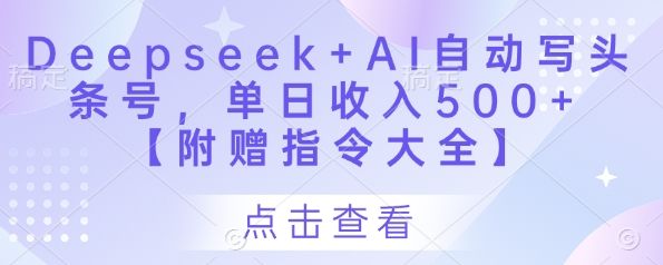 Deepseek+AI自动写头条号，单日收入500+ 【附赠指令大全】-副业资源站