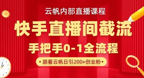 云帆内部直播课·快手直播间截流玩法，日引100+创业粉-副业资源站